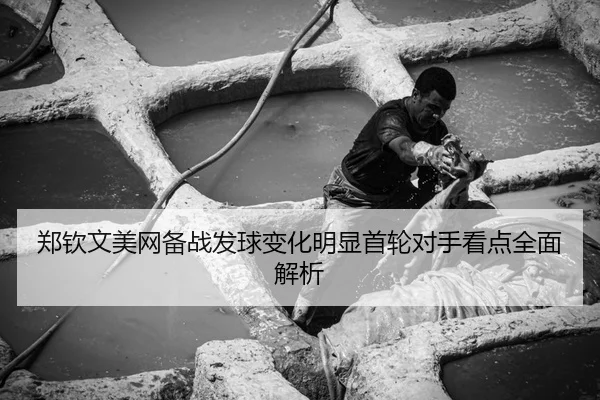 郑钦文美网备战发球变化明显首轮对手看点全面解析