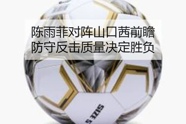 陈雨菲对阵山口茜前瞻 防守反击质量决定胜负