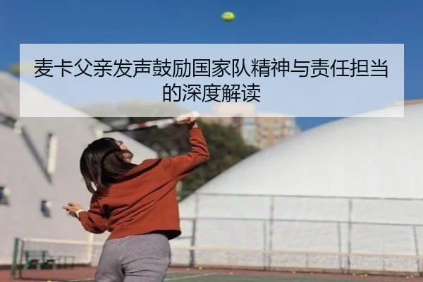 麦卡父亲发声鼓励国家队精神与责任担当的深度解读
